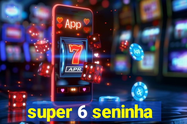 super 6 seninha