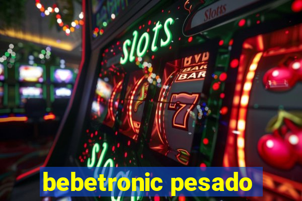 bebetronic pesado