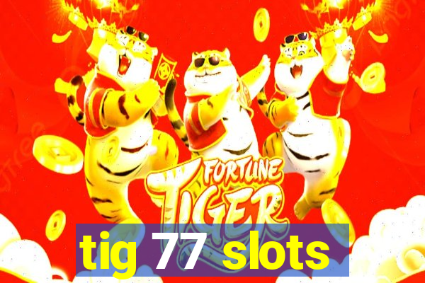 tig 77 slots