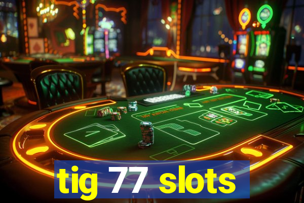 tig 77 slots