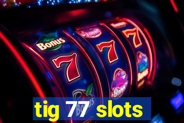 tig 77 slots