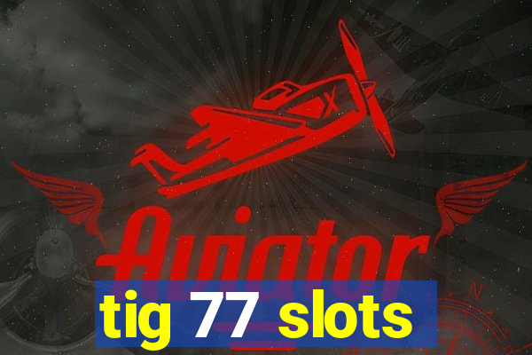 tig 77 slots