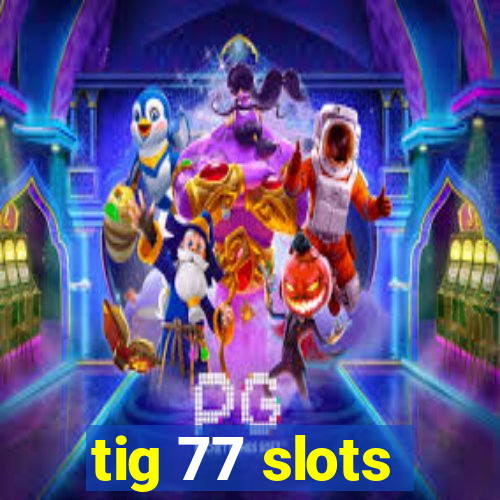 tig 77 slots