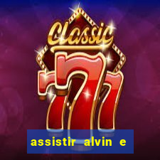 assistir alvin e os esquilos