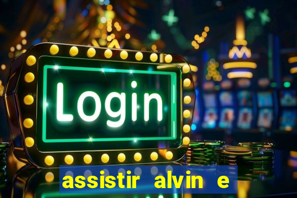 assistir alvin e os esquilos