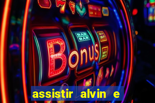 assistir alvin e os esquilos