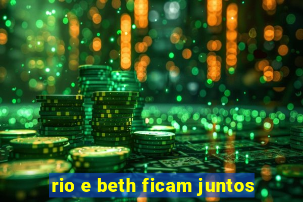 rio e beth ficam juntos