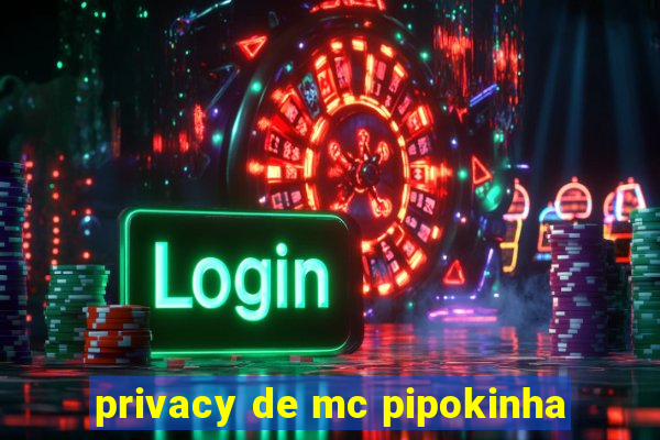 privacy de mc pipokinha