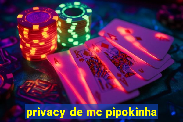 privacy de mc pipokinha