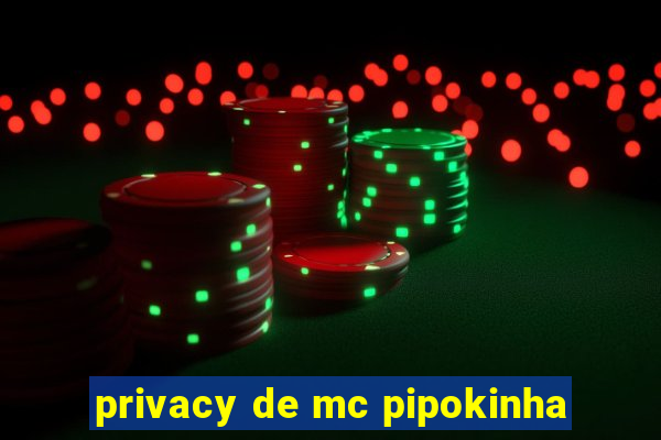 privacy de mc pipokinha