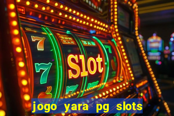 jogo yara pg slots paga mesmo