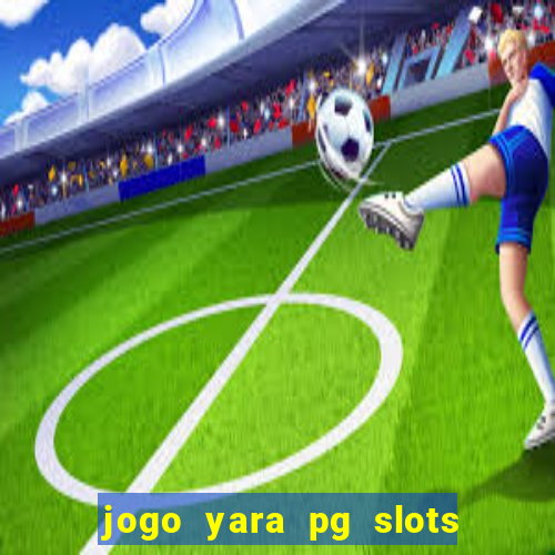 jogo yara pg slots paga mesmo