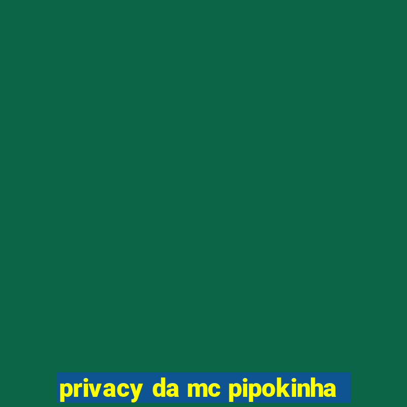 privacy da mc pipokinha