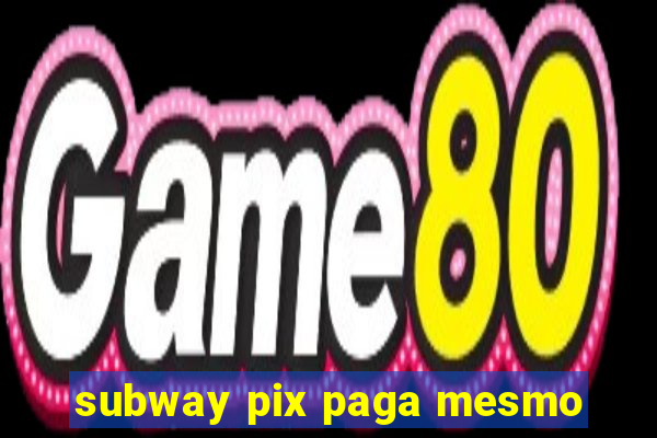 subway pix paga mesmo