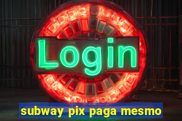 subway pix paga mesmo