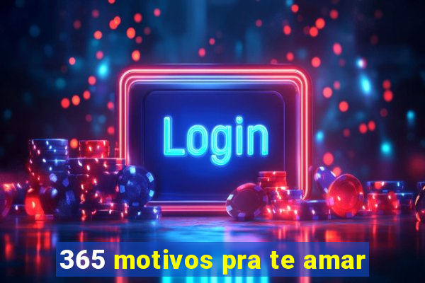 365 motivos pra te amar