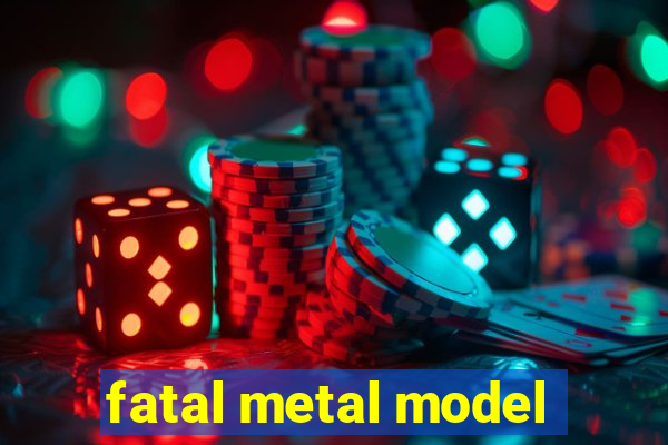 fatal metal model