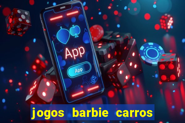 jogos barbie carros suas amigas