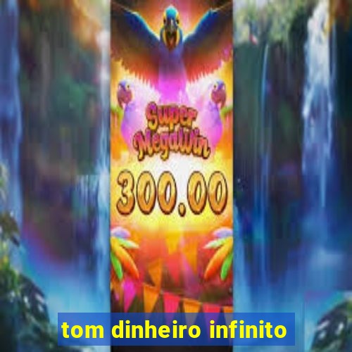 tom dinheiro infinito