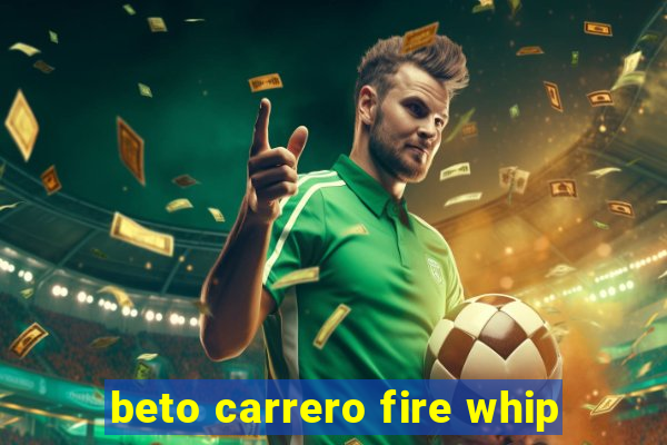 beto carrero fire whip