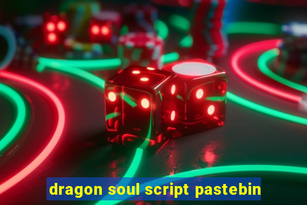 dragon soul script pastebin