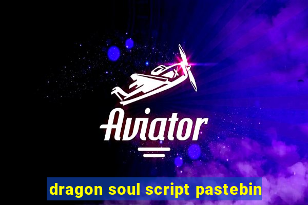 dragon soul script pastebin