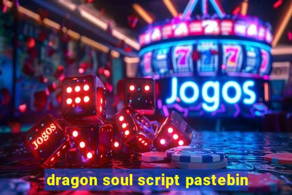 dragon soul script pastebin