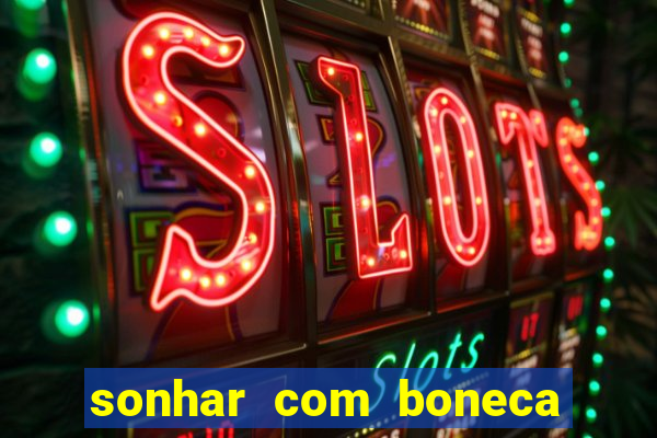 sonhar com boneca jogo do bicho