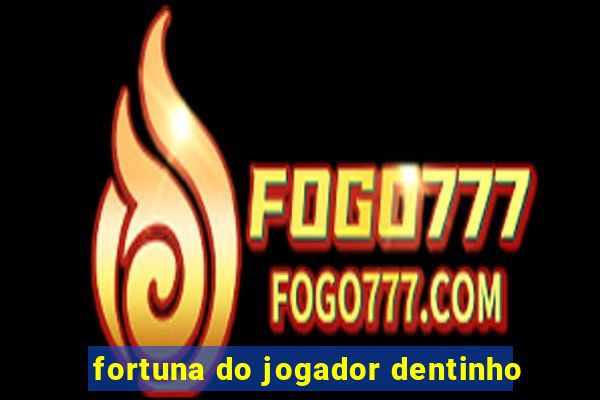 fortuna do jogador dentinho