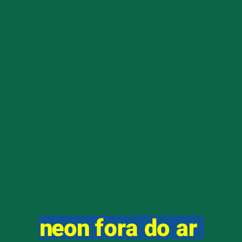 neon fora do ar