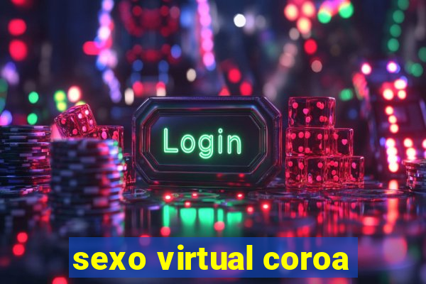 sexo virtual coroa