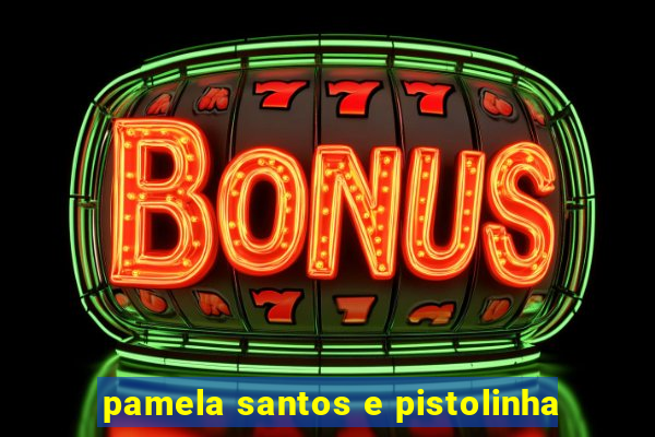 pamela santos e pistolinha