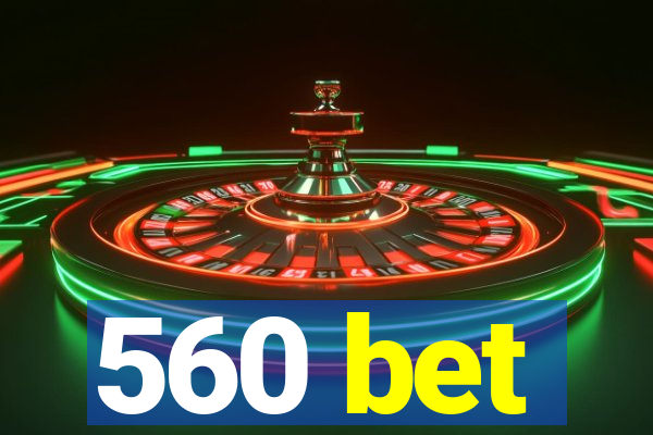 560 bet