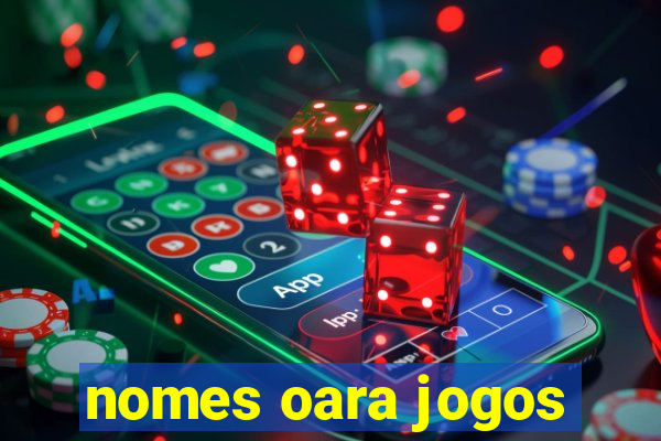 nomes oara jogos