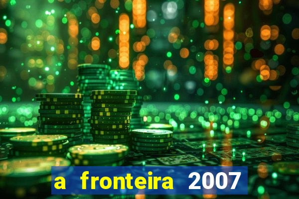 a fronteira 2007 filme completo download