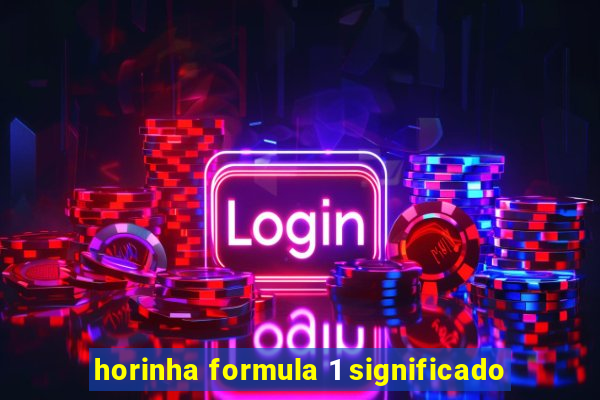 horinha formula 1 significado