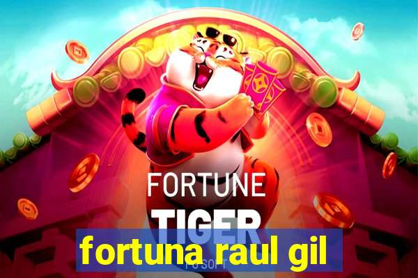 fortuna raul gil