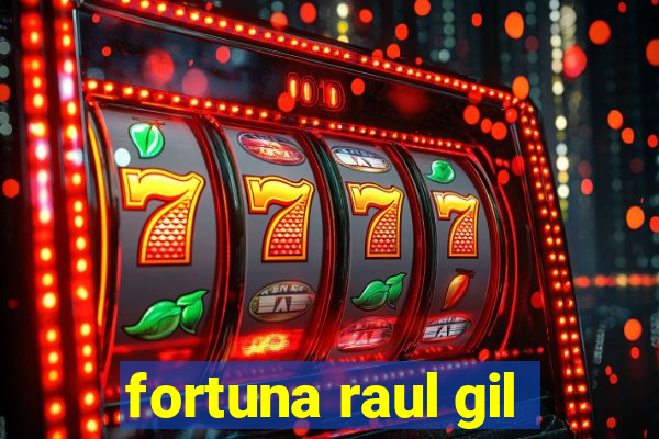 fortuna raul gil