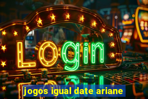 jogos igual date ariane