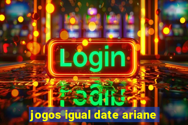 jogos igual date ariane