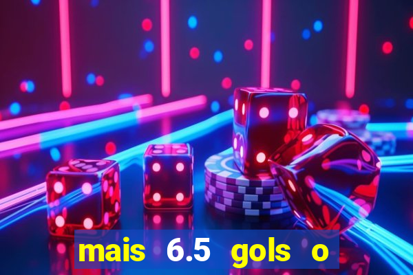 mais 6.5 gols o que significa