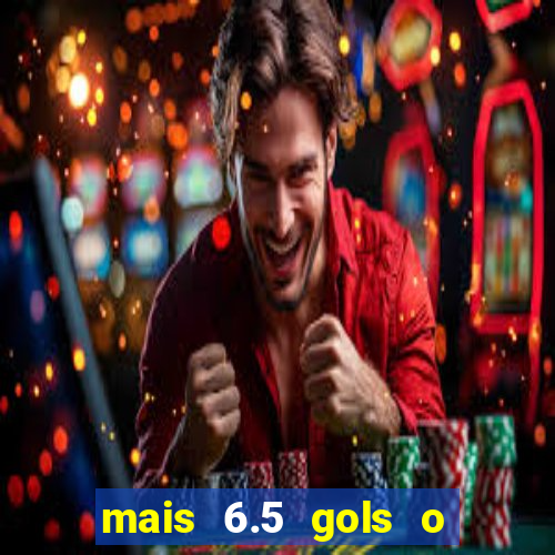 mais 6.5 gols o que significa