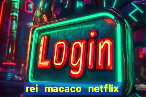 rei macaco netflix 3 temporada