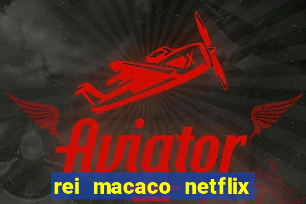 rei macaco netflix 3 temporada