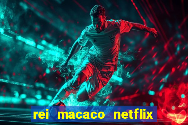 rei macaco netflix 3 temporada