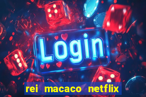 rei macaco netflix 3 temporada