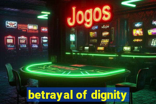 betrayal of dignity