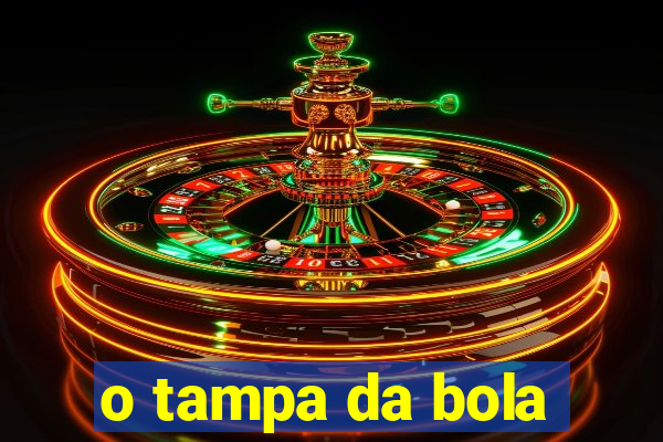 o tampa da bola