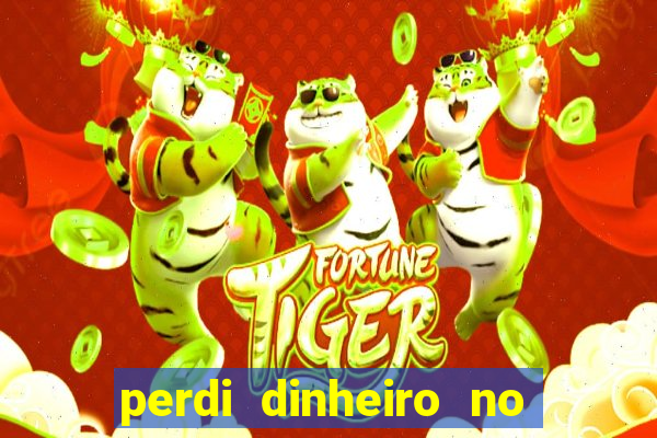 perdi dinheiro no jogo do tigre