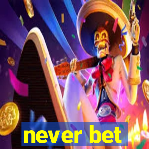 never bet